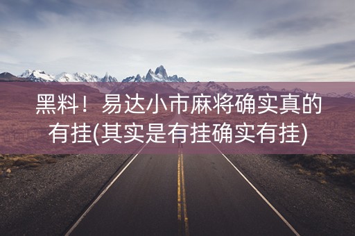 黑料！易达小市麻将确实真的有挂(其实是有挂确实有挂)