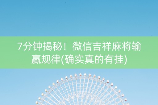 7分钟揭秘！微信吉祥麻将输赢规律(确实真的有挂)