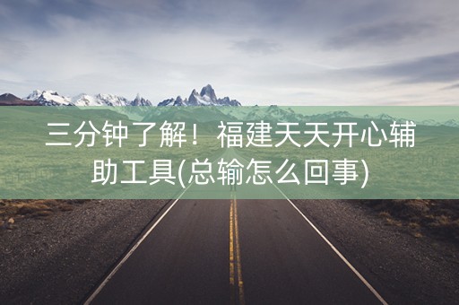 三分钟了解！福建天天开心辅助工具(总输怎么回事)