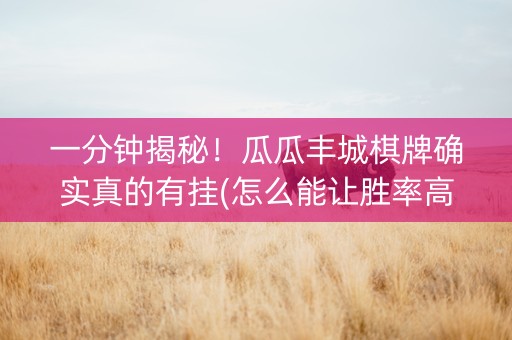 一分钟揭秘！瓜瓜丰城棋牌确实真的有挂(怎么能让胜率高)