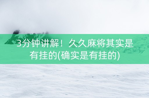 3分钟讲解！久久麻将其实是有挂的(确实是有挂的)