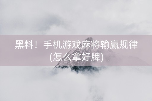 黑料！手机游戏麻将输赢规律(怎么拿好牌)
