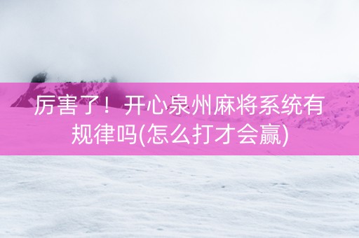 厉害了！开心泉州麻将系统有规律吗(怎么打才会赢)