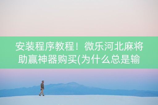 安装程序教程！微乐河北麻将助赢神器购买(为什么总是输)