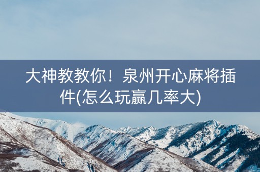 大神教教你！泉州开心麻将插件(怎么玩赢几率大)