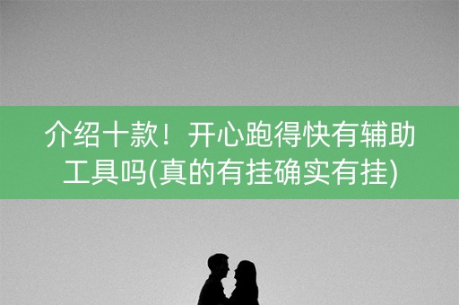 介绍十款！开心跑得快有辅助工具吗(真的有挂确实有挂)