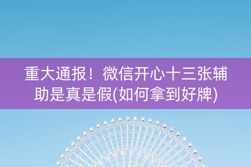 重大通报！微信开心十三张辅助是真是假(如何拿到好牌)