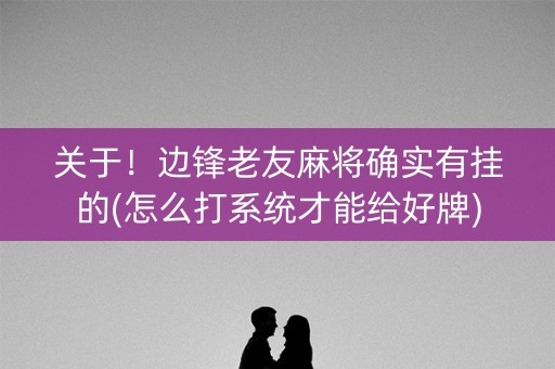 关于！边锋老友麻将确实有挂的(怎么打系统才能给好牌)