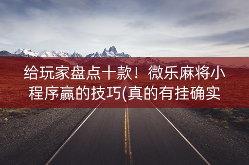 给玩家盘点十款！微乐麻将小程序赢的技巧(真的有挂确实有挂)