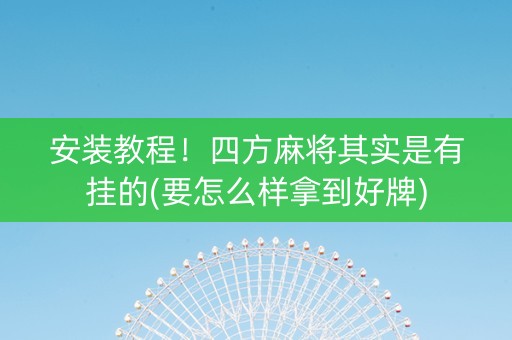 安装教程！四方麻将其实是有挂的(要怎么样拿到好牌)