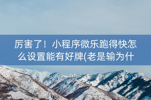 厉害了！小程序微乐跑得快怎么设置能有好牌(老是输为什么)