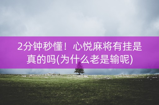 2分钟秒懂！心悦麻将有挂是真的吗(为什么老是输呢)