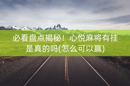 必看盘点揭秘！心悦麻将有挂是真的吗(怎么可以赢)
