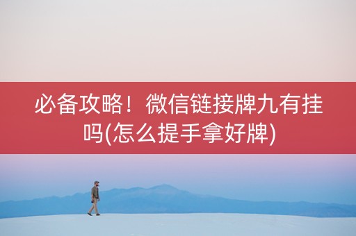 必备攻略！微信链接牌九有挂吗(怎么提手拿好牌)