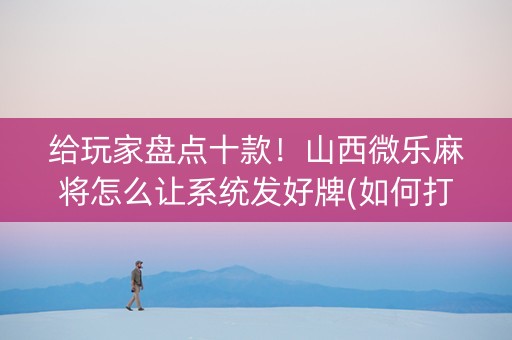 给玩家盘点十款！山西微乐麻将怎么让系统发好牌(如何打赢有插件吗)