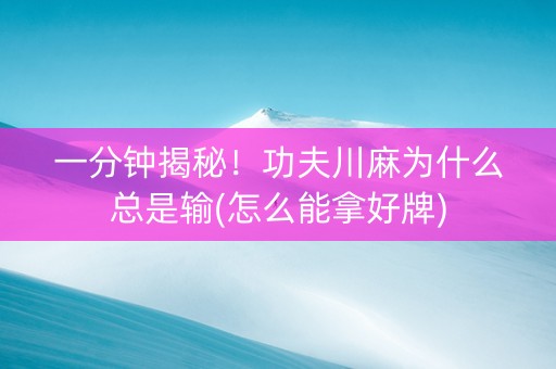一分钟揭秘！功夫川麻为什么总是输(怎么能拿好牌)