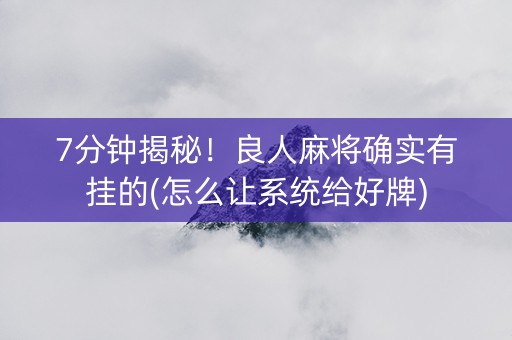 7分钟揭秘！良人麻将确实有挂的(怎么让系统给好牌)