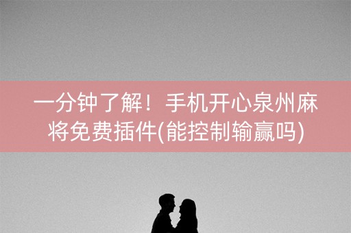 一分钟了解！手机开心泉州麻将免费插件(能控制输赢吗)
