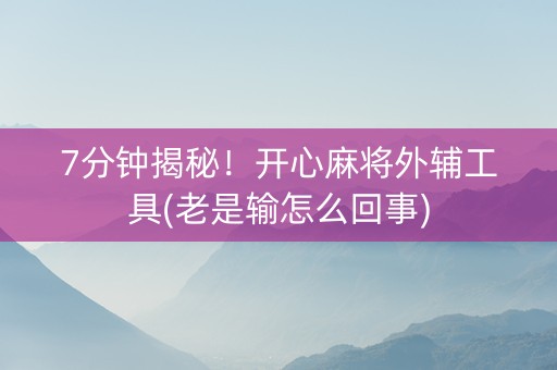 7分钟揭秘！开心麻将外辅工具(老是输怎么回事)