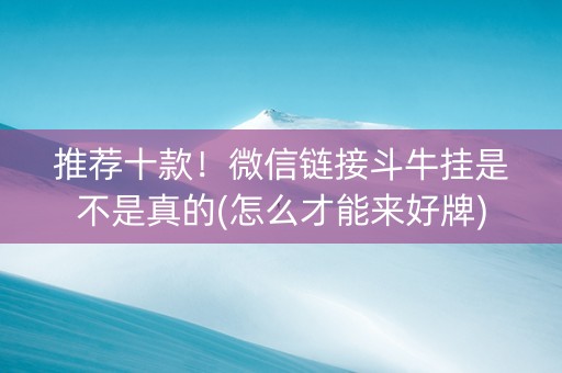 推荐十款！微信链接斗牛挂是不是真的(怎么才能来好牌)