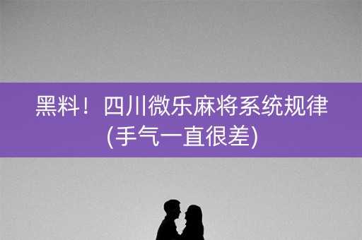 黑料！四川微乐麻将系统规律(手气一直很差)