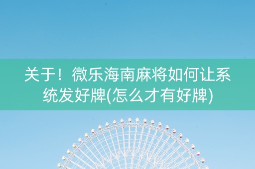 关于！微乐海南麻将如何让系统发好牌(怎么才有好牌)