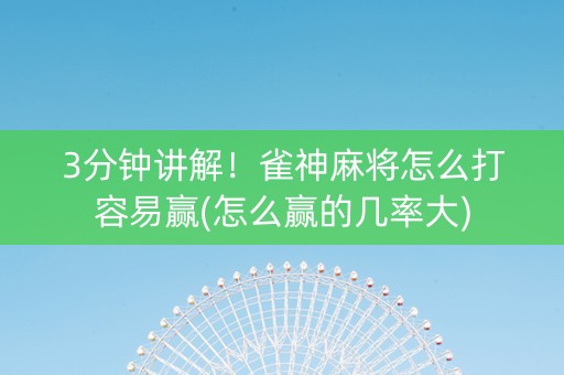 3分钟讲解！雀神麻将怎么打容易赢(怎么赢的几率大)