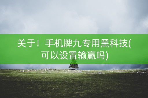 关于！手机牌九专用黑科技(可以设置输赢吗)