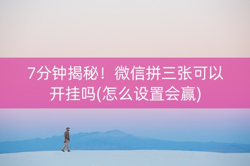 7分钟揭秘！微信拼三张可以开挂吗(怎么设置会赢)