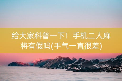 给大家科普一下！手机二人麻将有假吗(手气一直很差)