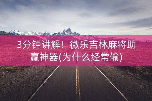3分钟讲解！微乐吉林麻将助赢神器(为什么经常输)