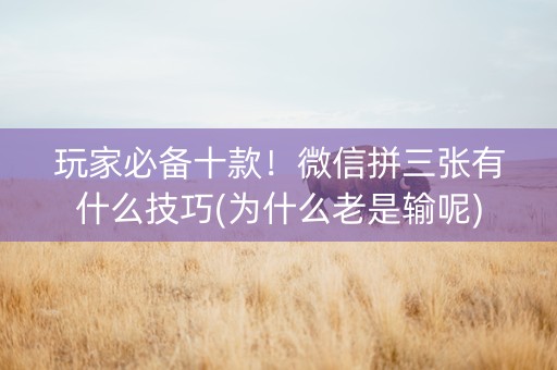 玩家必备十款！微信拼三张有什么技巧(为什么老是输呢)
