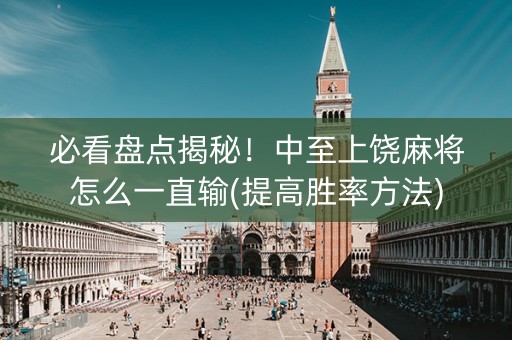 必看盘点揭秘！中至上饶麻将怎么一直输(提高胜率方法)