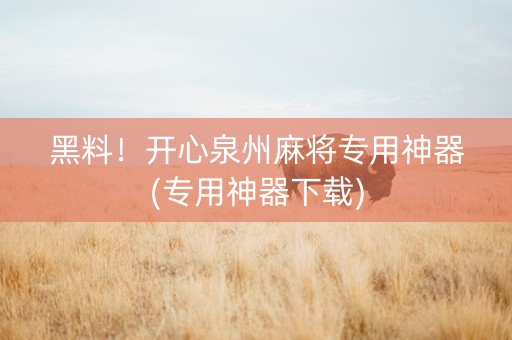 黑料！开心泉州麻将专用神器(专用神器下载)