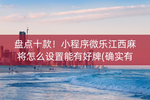 盘点十款！小程序微乐江西麻将怎么设置能有好牌(确实有挂)