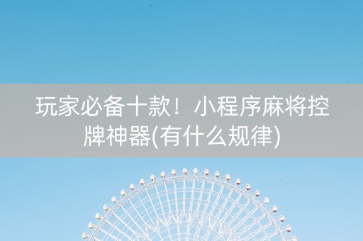 玩家必备十款！小程序麻将控牌神器(有什么规律)