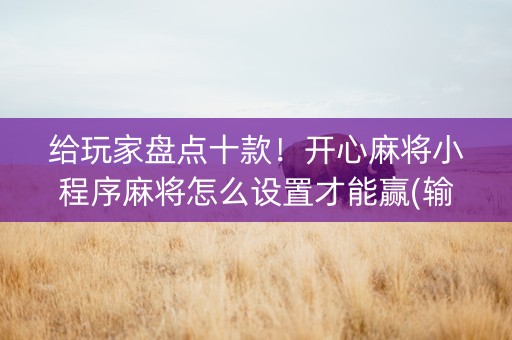 给玩家盘点十款！开心麻将小程序麻将怎么设置才能赢(输赢有规律)