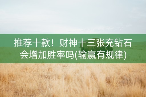 推荐十款！财神十三张充钻石会增加胜率吗(输赢有规律)