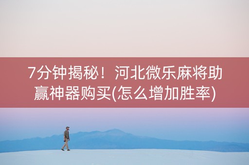 7分钟揭秘！河北微乐麻将助赢神器购买(怎么增加胜率)