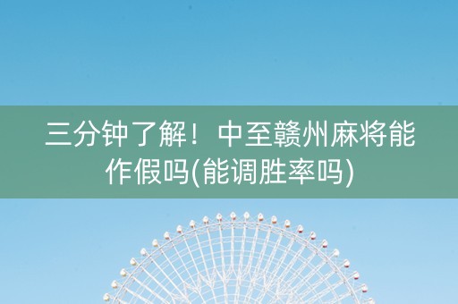 三分钟了解！中至赣州麻将能作假吗(能调胜率吗)