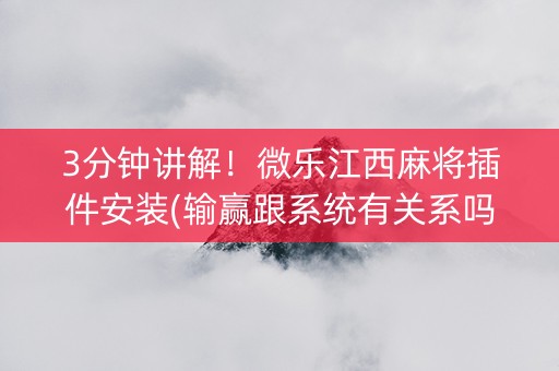 3分钟讲解！微乐江西麻将插件安装(输赢跟系统有关系吗)