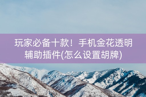 玩家必备十款！手机金花透明辅助插件(怎么设置胡牌)