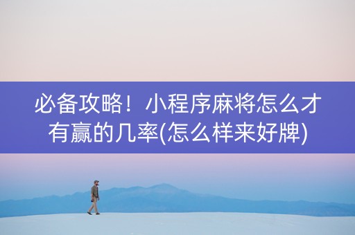 必备攻略！小程序麻将怎么才有赢的几率(怎么样来好牌)