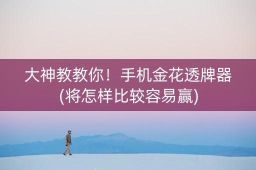 大神教教你！手机金花透牌器(将怎样比较容易赢)