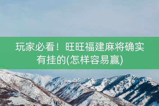 玩家必看！旺旺福建麻将确实有挂的(怎样容易赢)