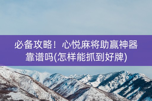 必备攻略！心悦麻将助赢神器靠谱吗(怎样能抓到好牌)