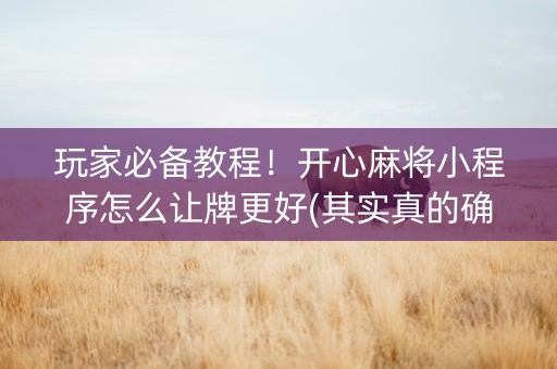 玩家必备教程！开心麻将小程序怎么让牌更好(其实真的确实有挂)