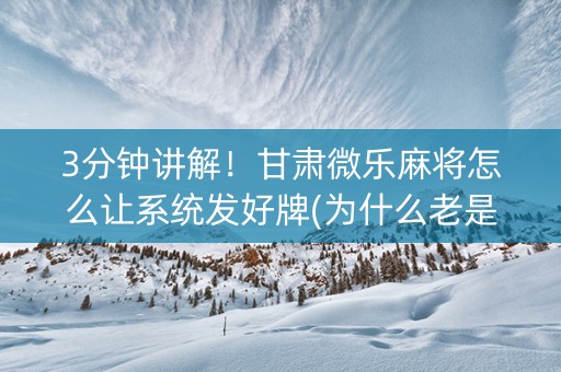 3分钟讲解！甘肃微乐麻将怎么让系统发好牌(为什么老是输)