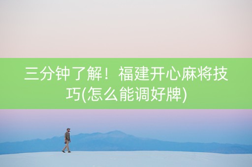 三分钟了解！福建开心麻将技巧(怎么能调好牌)
