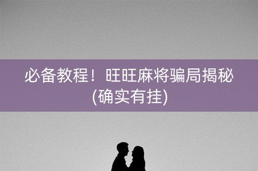 必备教程！旺旺麻将骗局揭秘(确实有挂)